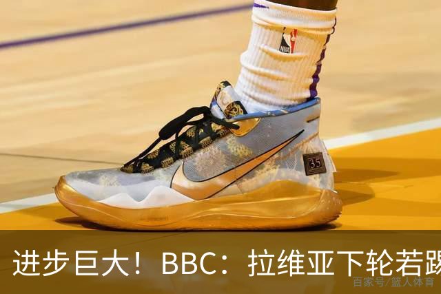 进步巨大！BBC：拉维亚下轮若踢60分钟 将创蓝军生涯连续出勤纪录